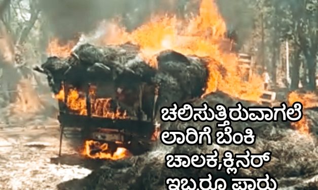 ಧಗಧಗನೆ ಹೊತ್ತಿ ಉರಿದ ಲಾರಿ : ಚಾಲಕ ಹಾಗೂ ಕ್ಲಿನರ್ ಇಬ್ಬರೂ ಪಾರು