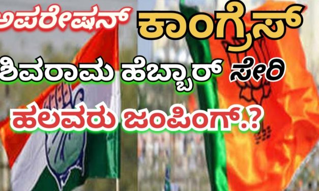 Operation Congress ಅಪರೇಷನ್ ಕಾಂಗ್ರೆಸ್ – ಶಿವರಾಮ ಹೆಬ್ಬಾರ್ ಸೇರಿ ಹಲವರು ಜಂಪಿಂಗ್..?