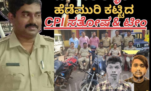 ಚಾಲಾಕಿ ಕಳ್ಳರ ಹೆಡೆಮುರಿ ‌ಕಟ್ಟಿದ CPI ಸಂತೋಷ ಶೆಟ್ಟಿ & ಟೀಂ