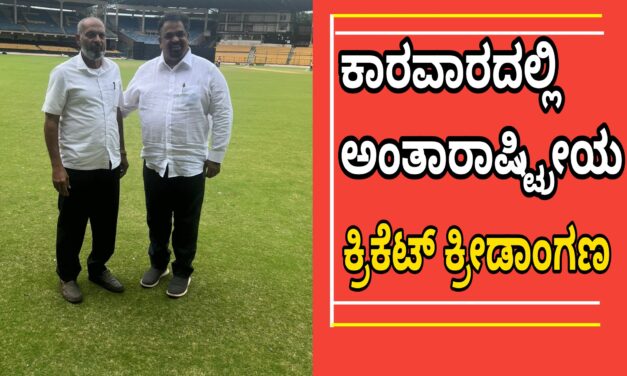 ಕಾರವಾರದಲ್ಲಿ ನಿರ್ಮಾಣವಾಗಲಿದೆ ಅಂತಾರಾಷ್ಟ್ರೀಯ ಕ್ರಿಕೆಟ್ ಕ್ರೀಡಾಂಗಣ