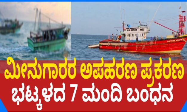 ಮೀನುಗಾರರ ಅಪಹರಣ ಪ್ರಕರಣ : ಭಟ್ಕಳದ 7 ಮಂದಿ ಬಂಧನ