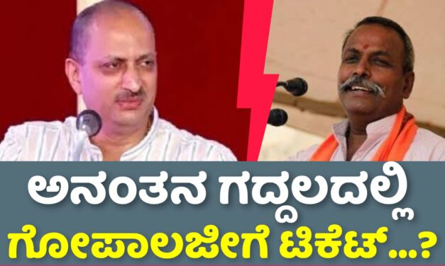ಅನಂತನ ಗದ್ದಲದಲ್ಲಿ ಗೋಪಾಲಗೆ ಟಿಕೆಟ್. ‌?