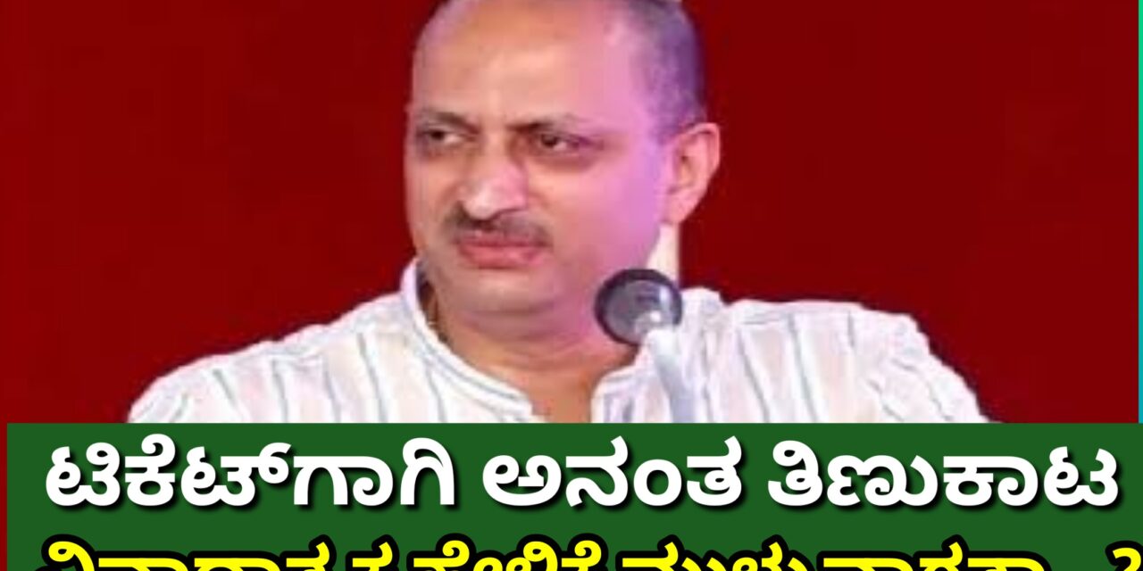 ಟಿಕೆಟ್‌ಗಾಗಿ ಅನಂತ ತಿಣುಕಾಟ : ವಿವಾದಾತ್ಮಕ ಹೇಳಿಕೆಯೇ ಮುಳ್ಳುವಾಗತ್ತಾ…?
