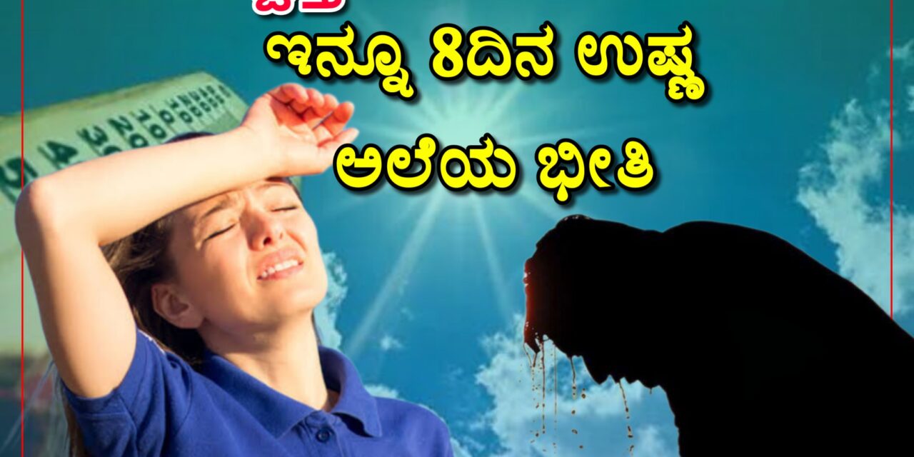 ಹೆಚ್ಚುತ್ತಿರುವ ತಾಪಮಾನ ಇನ್ನೂ 8ದಿನ ಉಷ್ಣ ಅಲೆಯ ಭೀತಿ