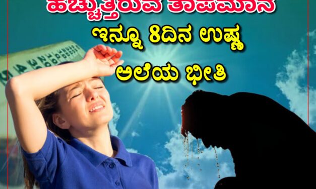 ಹೆಚ್ಚುತ್ತಿರುವ ತಾಪಮಾನ ಇನ್ನೂ 8ದಿನ ಉಷ್ಣ ಅಲೆಯ ಭೀತಿ