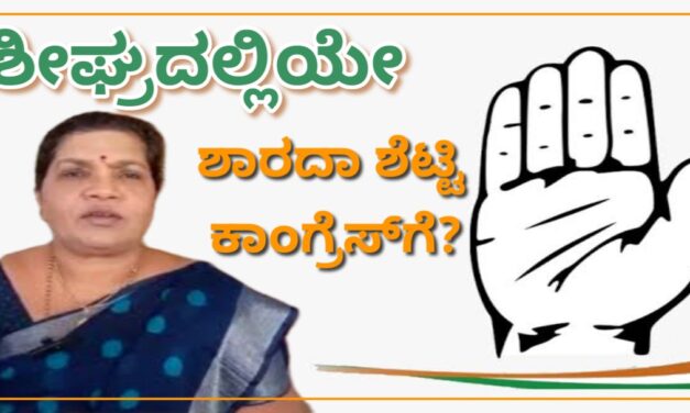 ಶೀಘ್ರದಲ್ಲಿ ಮಾಜಿ ಶಾಸಕಿ ಶಾರದಾ ಶೆಟ್ಟಿ ಕಾಂಗ್ರೆಸ್‌ಗೆ..?