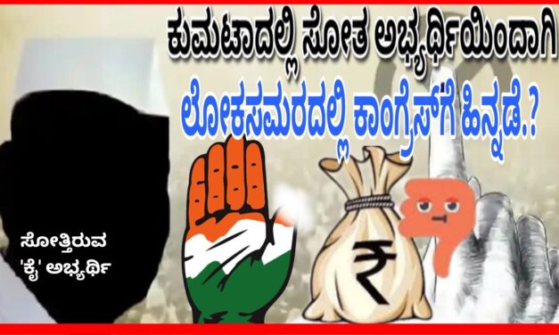 ಕುಮಟಾ ಕ್ಷೇತ್ರದಲ್ಲಿ ಸೋತ ‘ಕೈ’ ಅಭ್ಯರ್ಥಿಯಿಂದಾಗಿ ಹಿನ್ನಡೆ.?