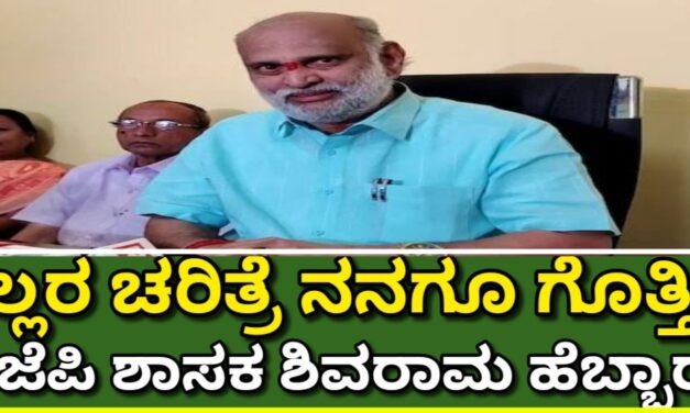 ಎಲ್ಲರ ಚರಿತ್ರೆ ನನಗೂ ಗೊತ್ತಿದೆ : ಬಿಜೆಪಿ ಶಾಸಕ ಶಿವರಾಮ ಹೆಬ್ಬಾರ್