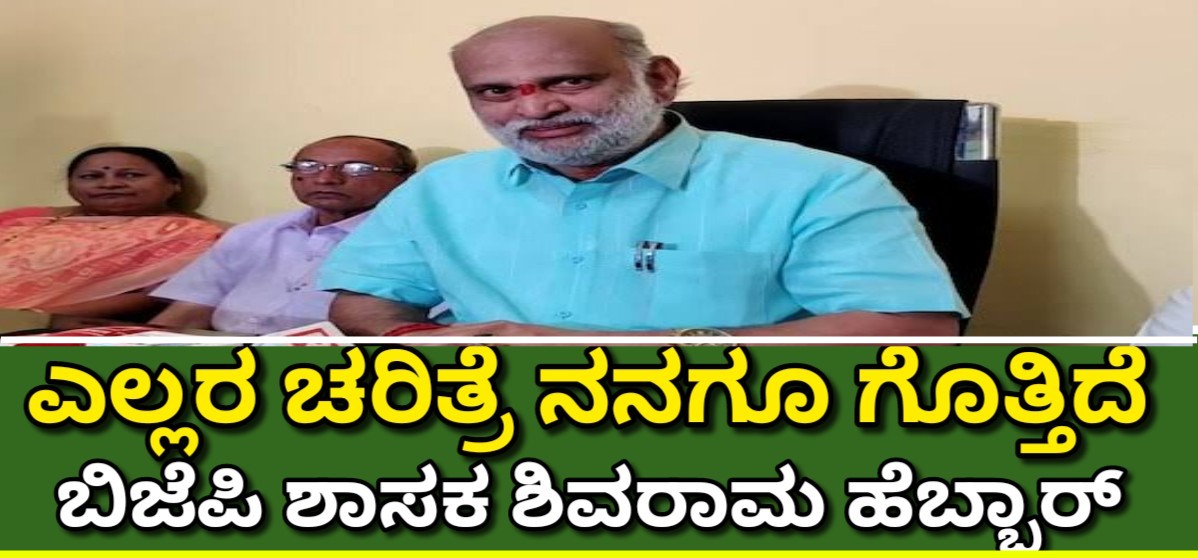 ಎಲ್ಲರ ಚರಿತ್ರೆ ನನಗೂ ಗೊತ್ತಿದೆ : ಬಿಜೆಪಿ ಶಾಸಕ ಶಿವರಾಮ ಹೆಬ್ಬಾರ್