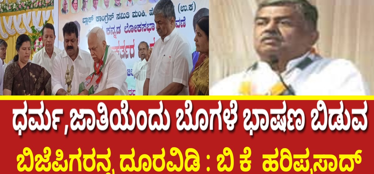 ಧರ್ಮ,ಜಾತಿಯೆಂದು ಬೊಗಳೆ ಭಾಷಣ ಬಿಡುವ ಬಿಜೆಪಿಗರನ್ನ ದೂರವಿಡಿ : ಬಿ ಕೆ ಹರಿಪ್ರಸಾದ್