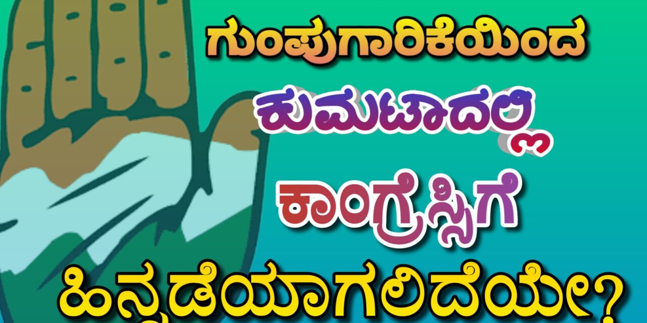 ಗುಂಪುಗಾರಿಕೆಯಿಂದ ಕುಮಟಾದಲ್ಲಿಕಾಂಗ್ರೆಸ್ಸಿಗೆ ಹಿನ್ನಡೆಯಾಗಲಿದೆಯೇ?