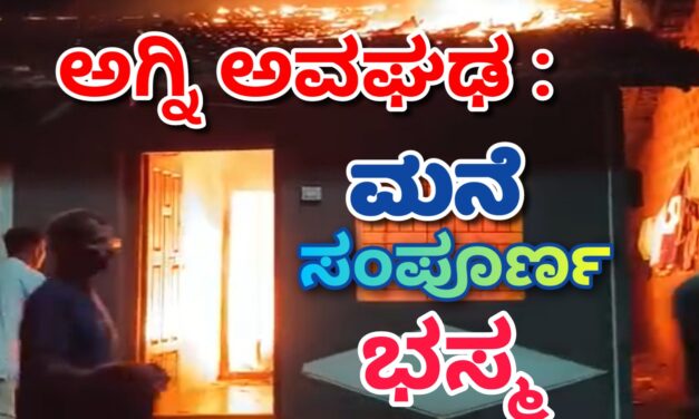 ಅಗ್ನಿ ಅವಘಢಕ್ಕೆ ಮನೆ ಭಸ್ಮ