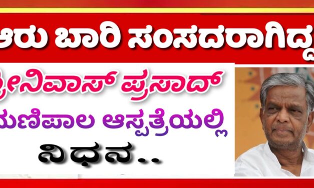 ಆರು ಬಾರಿ ಸಂಸದರಾಗಿದ್ದ ಶ್ರೀನಿವಾಸ ಪ್ರಸಾದ್ ಇನ್ನಿಲ್ಲ…