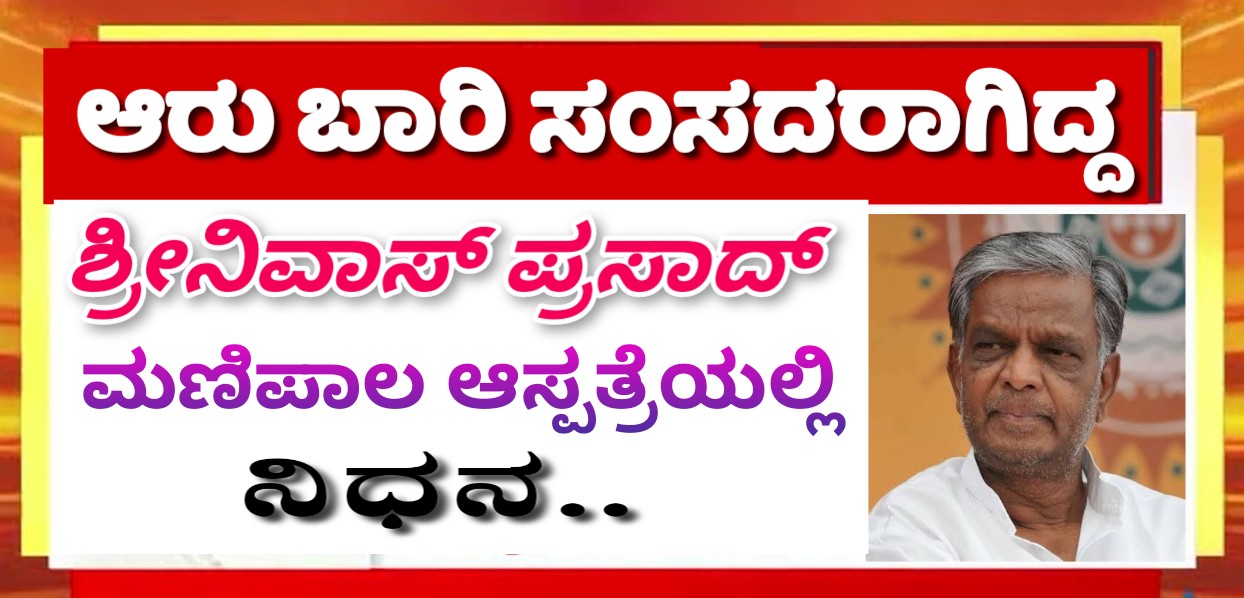 ಆರು ಬಾರಿ ಸಂಸದರಾಗಿದ್ದ ಶ್ರೀನಿವಾಸ ಪ್ರಸಾದ್ ಇನ್ನಿಲ್ಲ…