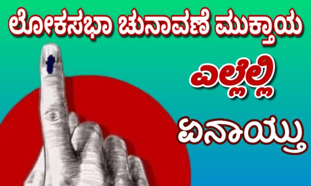 Uttarkannada Lok Sabha Election, ಲೋಕಸಭಾ ಚುನಾವಣೆ ಮುಕ್ತಾಯ : ಎಲ್ಲೆಲ್ಲಿ ಏನಾಯ್ತು