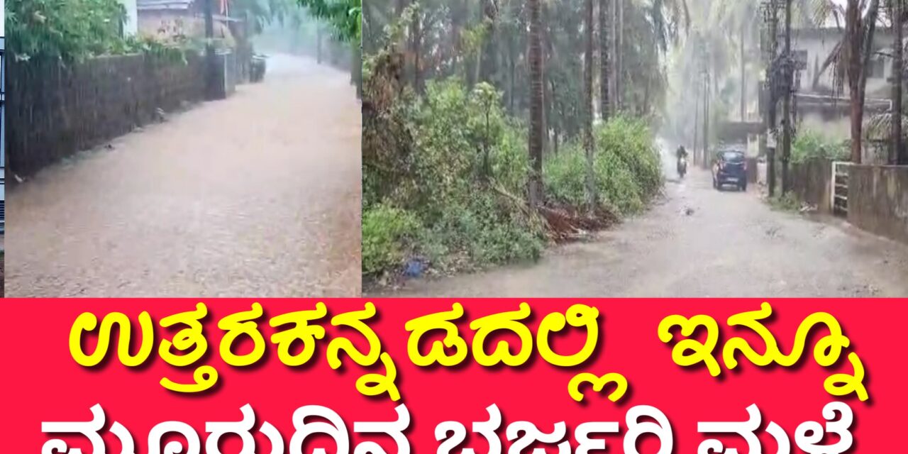 Heavy rain uttara Kannada district: ಉತ್ತರಕನ್ನಡದಲ್ಲಿ ಇನ್ನೂ ಮೂರುದಿನ ಭರ್ಜರಿ ಮಳೆ