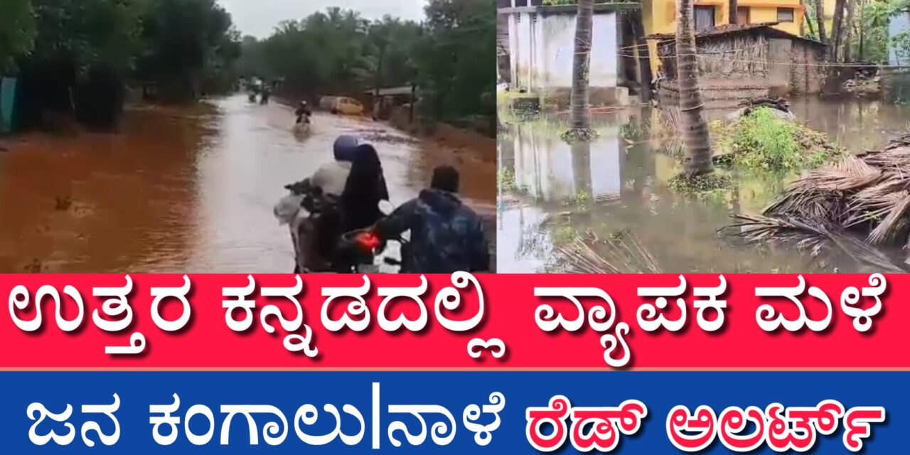 ಉತ್ತರ ಕನ್ನಡದಲ್ಲಿ ವ್ಯಾಪಕ ಮಳೆ : ಜನ ಕಂಗಾಲು ನಾಳೆರೆಡ್ ಅಲರ್ಟ್