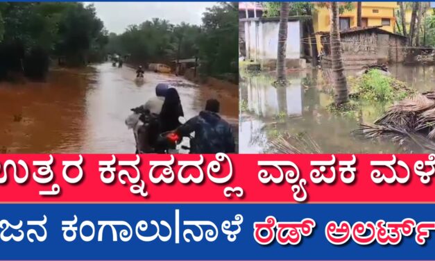ಉತ್ತರ ಕನ್ನಡದಲ್ಲಿ ವ್ಯಾಪಕ ಮಳೆ : ಜನ ಕಂಗಾಲು ನಾಳೆರೆಡ್ ಅಲರ್ಟ್