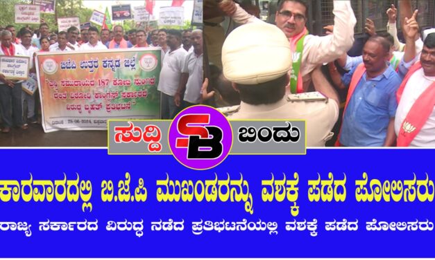 ಕಾರವಾರದಲ್ಲಿ ಬಿ.ಜೆ.ಪಿ ಮುಖಂಡರನ್ನ ವಶಕ್ಕೆ ಪಡೆದ ಪೋಲಿಸರು