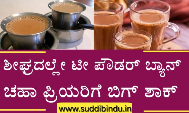 ಶೀಘ್ರದಲ್ಲೇ ಟೀ ಪೌಡರ್ ಬ್ಯಾನ್ : ಚಹಾ ಪ್ರಿಯರಿಗೆ ಬಿಗ್ ಶಾಕ್