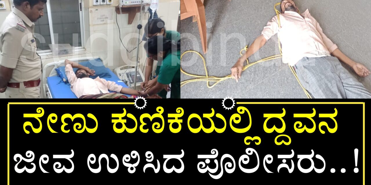 ನೇಣು ಕುಣಿಕೆಯಲ್ಲಿದ್ದವನ ಜೀವ ಉಳಿಸಿದ ಪೊಲೀಸರು..!