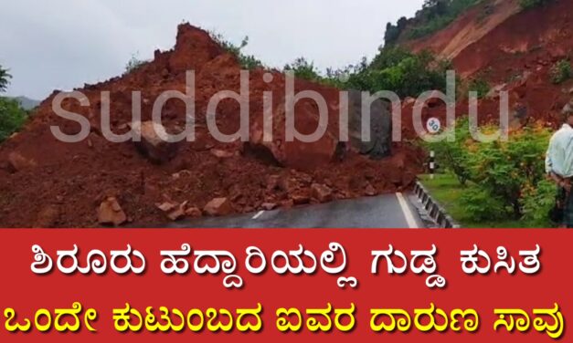 ಶಿರೂರು ಹೆದ್ದಾರಿಯಲ್ಲಿ ಗುಡ್ಡ ಕುಸಿತ ಒಂದೇ ಕುಟುಂಬದ ಐವರ ದಾರುಣ ಸಾವು