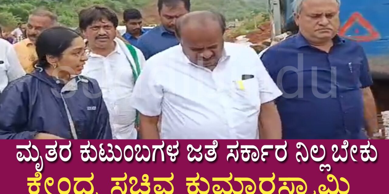 ಮೃತರ ಕುಟುಂಬಗಳ ಜತೆ ಸರ್ಕಾರ ನಿಲ್ಲಬೇಕು ಕೇಂದ್ರ ಸಚಿವ ಕುಮಾರಸ್ವಾಮಿ