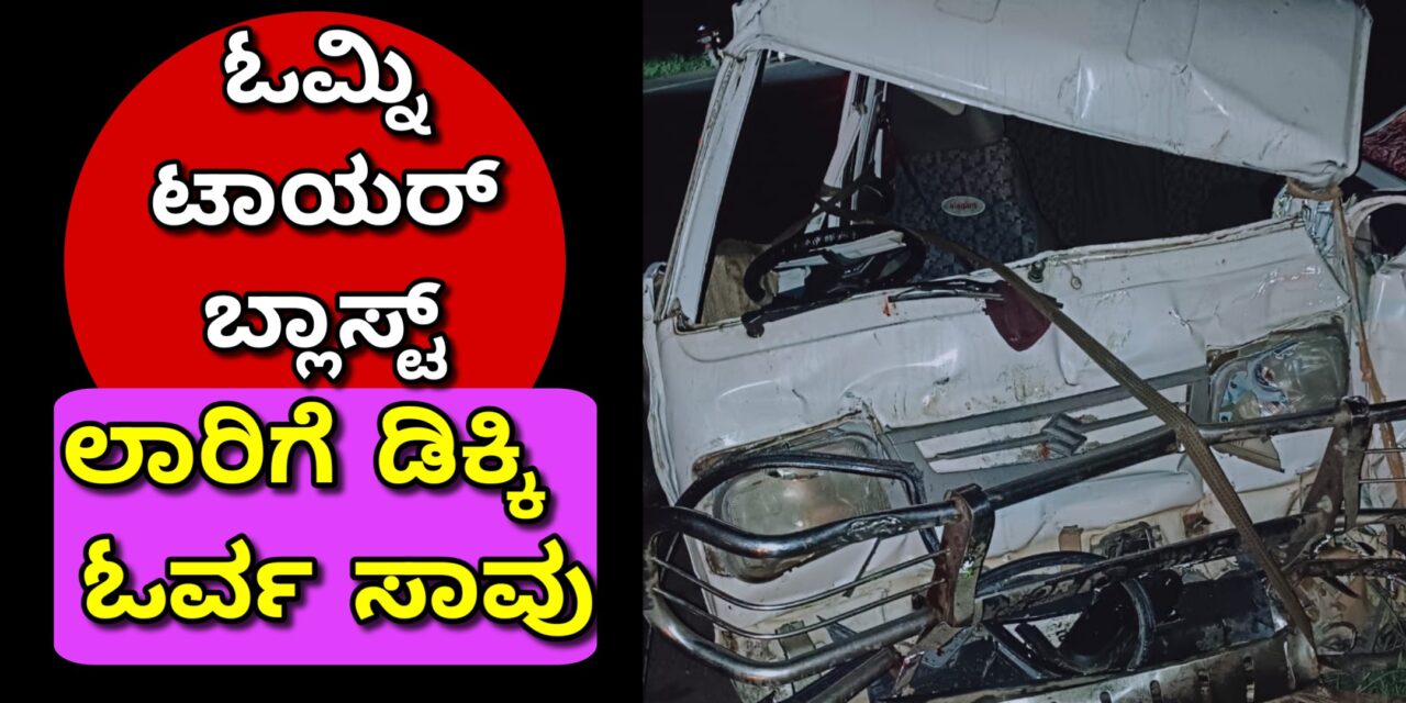 ಓಮ್ನಿ ಟಾಯರ್ ಬ್ಲಾಸ್ಟ್ , ಲಾರಿಗೆ ಡಿಕ್ಕಿ : ಓರ್ವ ಸಾವು