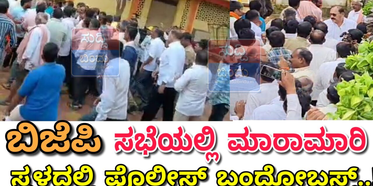 ಬಿಜೆಪಿ ಸಭೆಯಲ್ಲಿ ಮಾರಾಮಾರಿ : ಸ್ಥಳದಲ್ಲಿ ಪೊಲೀಸ್ ಬಂದೋಬಸ್ತ್..!