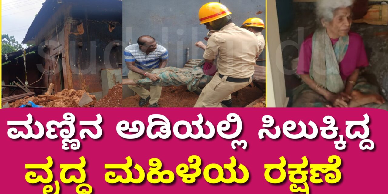 ಮಣ್ಣಿನ ಅಡಿಯಲ್ಲಿ ಸಿಲುಕ್ಕಿದ್ದ ವೃದ್ಧ ಮಹಿಳೆಯ ರಕ್ಷಣೆ