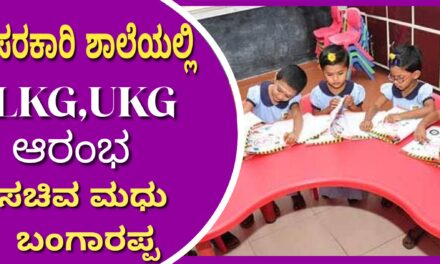 ಸರಕಾರಿ ಶಾಲೆಯಲ್ಲಿ LKG,UKG ಆರಂಭ : ಸಚಿವ ಮಧು ಬಂಗಾರಪ್ಪ