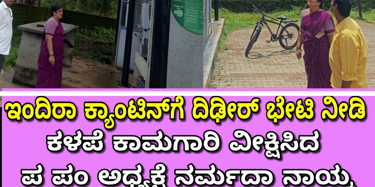 Indira Canteen: ಇಂದಿರಾ ಕ್ಯಾಂಟಿನಗೆ ದಿಢೀರ್ ಭೇಟಿ ನೀಡಿದ ಕಳಪೆ ಕಾಮಗಾರಿ ವೀಕ್ಷಿಸಿದ ಪ ಪಂ ಅಧ್ಯಕ್ಷೆ ನರ್ಮದಾ ನಾಯ್ಕ