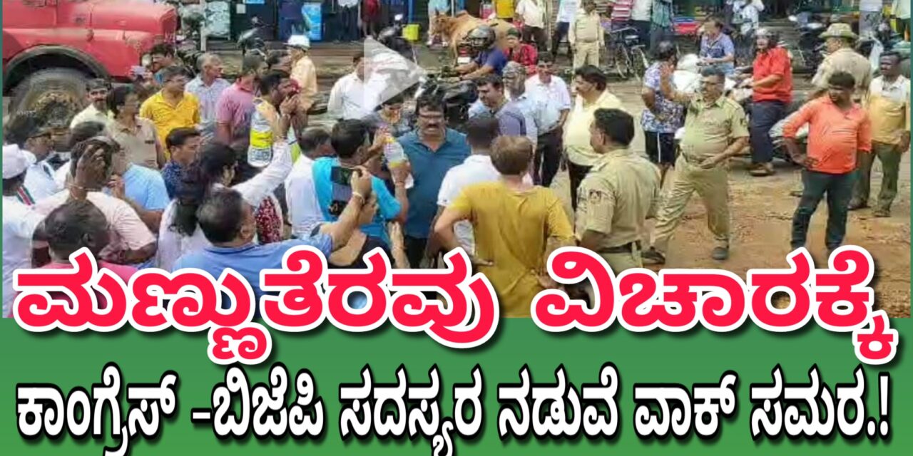 ಮಣ್ಣುತೆರವು ವಿಚಾರ‌ : ಕಾಂಗ್ರೆಸ್ -ಬಿಜೆಪಿ ಸದಸ್ಯರ ನಡುವೆ ವಾಕ್ ಸಮರ.!
