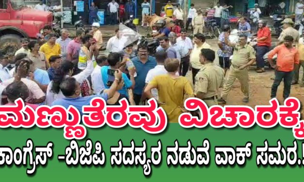 ಮಣ್ಣುತೆರವು ವಿಚಾರ‌ : ಕಾಂಗ್ರೆಸ್ -ಬಿಜೆಪಿ ಸದಸ್ಯರ ನಡುವೆ ವಾಕ್ ಸಮರ.!