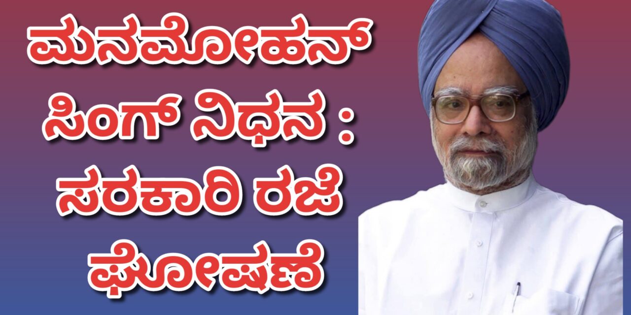 ಮನಮೋಹನ್ ಸಿಂಗ್ ನಿಧನ : ಶುಕ್ರವಾರ ಸರಕಾರಿ ರಜೆ ಘೋಷಣೆ