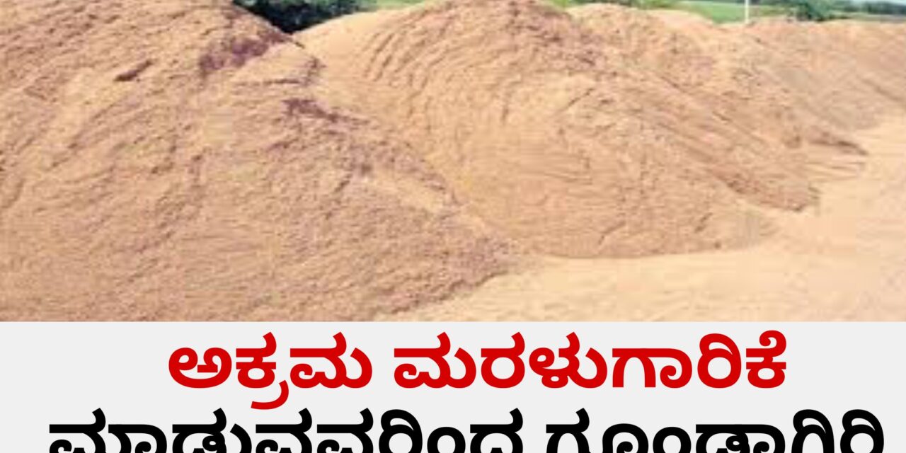 ಅಕ್ರಮ ಮರಳುಗಾರಿಕೆ ಮಾಡುವವರಿಂದ ಗೂಂಡಾಗಿರಿ