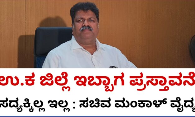 ಉತ್ತರಕನ್ನಡ ಜಿಲ್ಲೆ ಇಬ್ಬಾಗದ ಪ್ರಸ್ತಾವನೆ ಸರಕಾರದ ಮುಂದೆ ಇಲ್ಲ : ಸಚಿವ ಮಂಕಾಳ್ ವೈದ್ಯ
