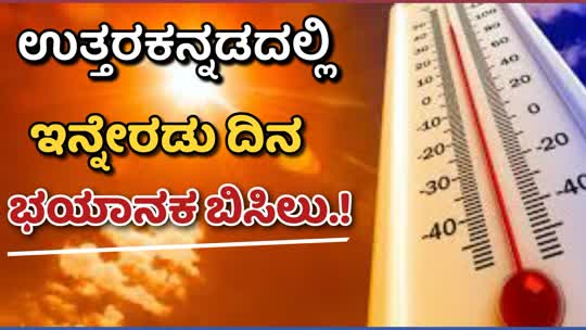 ಉತ್ತರಕನ್ನಡದಲ್ಲಿ ಇನ್ನೇರಡು ದಿನ ಭಯಾನಕ ಬಿಸಿಲು : ಎಚ್ಚರವಹಿಸಿ