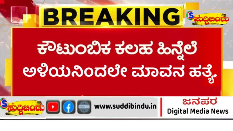 ಕೌಟುಂಬಿಕ ಕಲಹ ಹಿನ್ನೆಲೆ, ಅಳಿಯನಿಂದಲೇ ಮಾವನ ಹತ್ಯೆ.