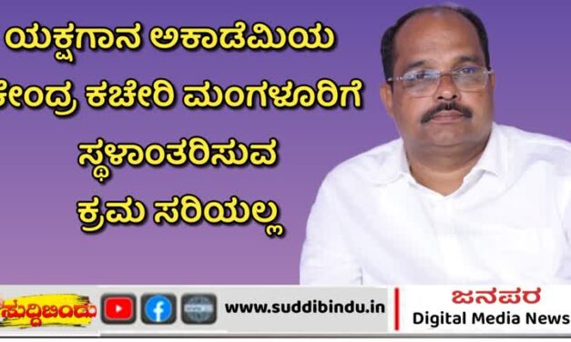 ಯಕ್ಷಗಾನ ಅಕಾಡೆಮಿಯ ಕೇಂದ್ರ ಕಚೇರಿ ಮಂಗಳೂರಿಗೆ ಸ್ಥಳಾಂತರಿಸುವ ಕ್ರಮ ಸರಿಯಲ್ಲ