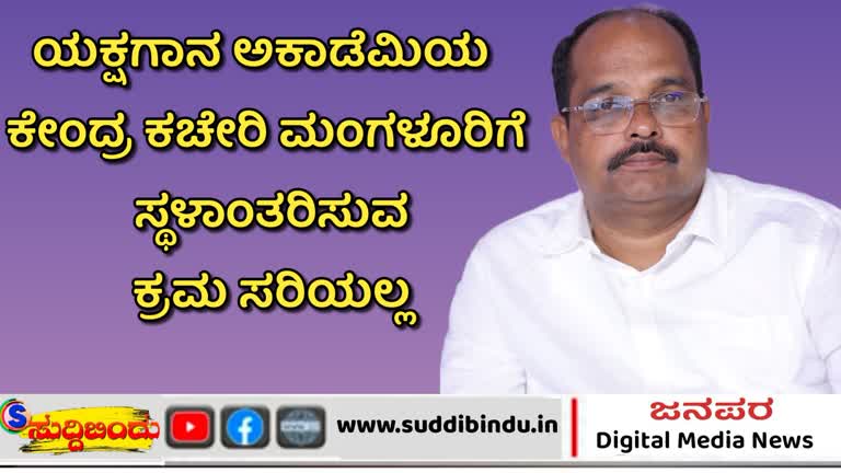 ಯಕ್ಷಗಾನ ಅಕಾಡೆಮಿಯ ಕೇಂದ್ರ ಕಚೇರಿ ಮಂಗಳೂರಿಗೆ ಸ್ಥಳಾಂತರಿಸುವ ಕ್ರಮ ಸರಿಯಲ್ಲ