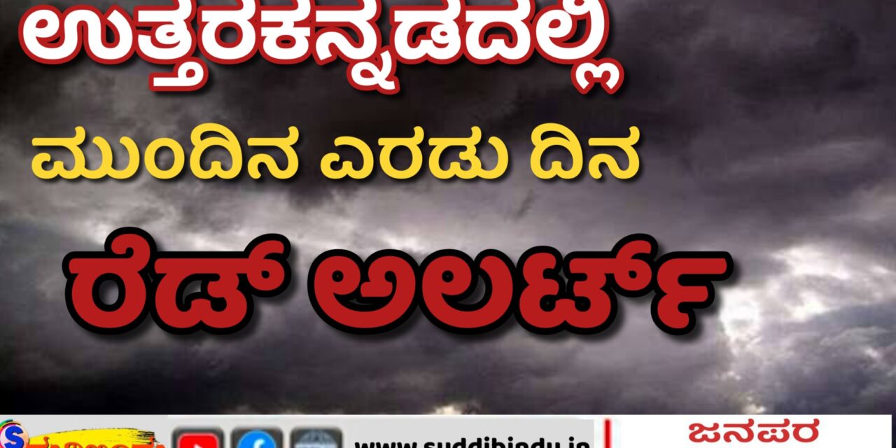 ಉತ್ತರ ಕನ್ನಡದಲ್ಲಿ ಮುಂದಿನ ಎರಡು ದಿನ ರೆಡ್ ಅಲರ್ಟ್