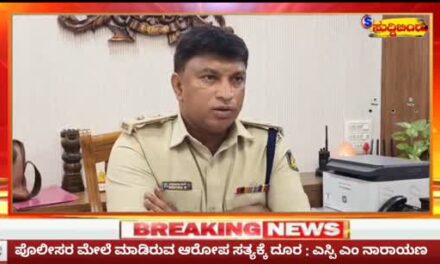 ಪೊಲೀಸರ ಮೇಲಿನ ಆರೋಪ ಸತ್ಯಕ್ಕೆ ದೂರವಾದದ್ದು : ಎಸ್ಪಿ ಎಂ ನಾರಾಯಣ