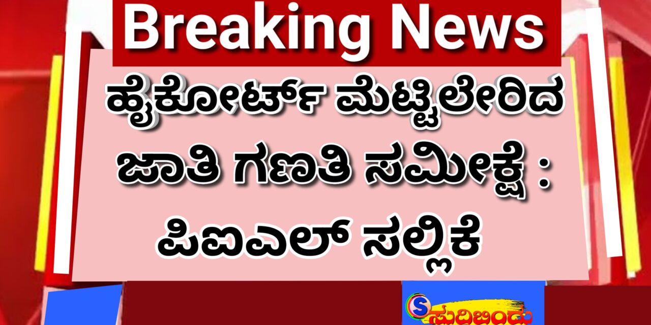 ಹೈಕೋರ್ಟ್ ಮೆಟ್ಟಿಲೇರಿದ ಜಾತಿ ಗಣತಿ ಸಮೀಕ್ಷೆ :  ಪಿಐಎಲ್ ಸಲ್ಲಿಕೆ  ಸೋಮವಾರ ವಿಚಾರಣೆ ಮುಂದೂಡಿಕೆ