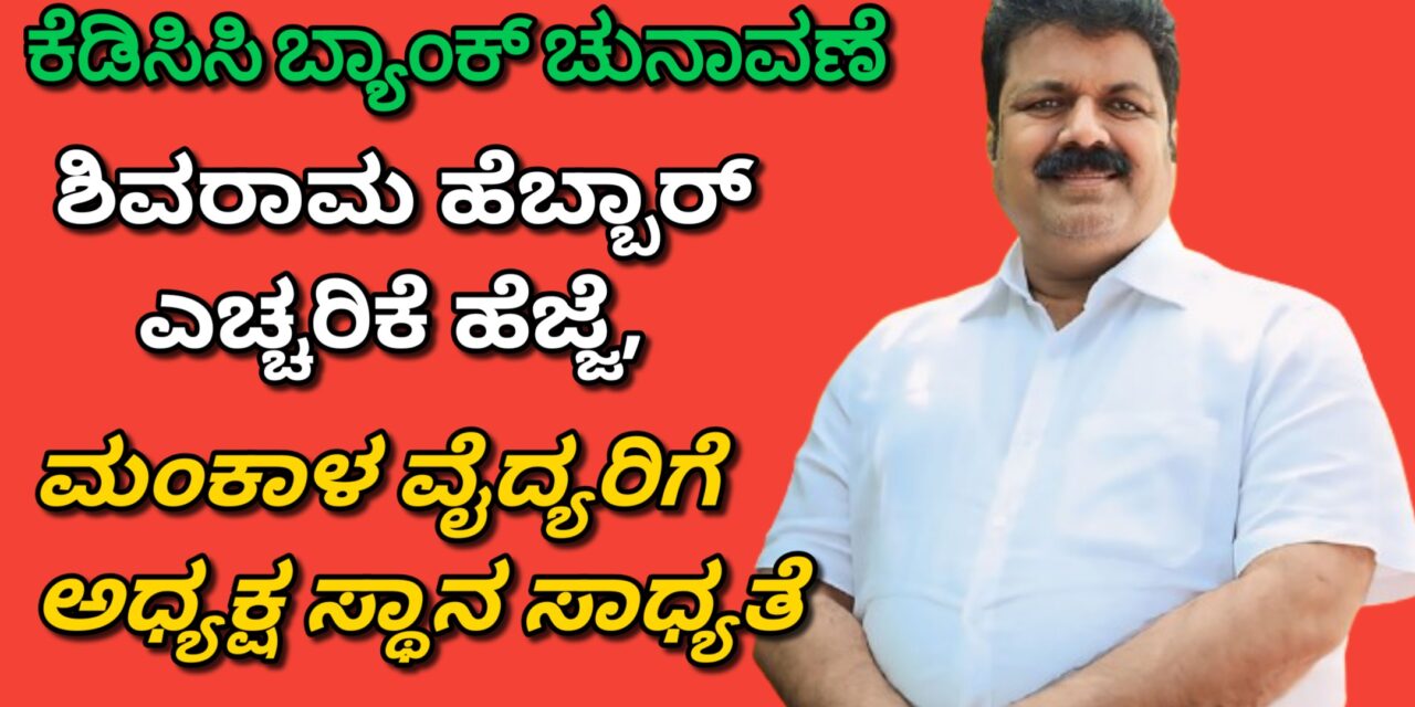 ಕೆಡಿಸಿಸಿ ಬ್ಯಾಂಕ್ ಚುನಾವಣೆ ಶಿವರಾಮ ಹೆಬ್ಬಾರ್ ಎಚ್ಚರಿಕೆ ಹೆಜ್ಜೆ, ಮಂಕಾಳ ವೈದ್ಯರಿಗೆ ಅಧ್ಯಕ್ಷ ಸ್ಥಾನ ಸಾಧ್ಯತೆ