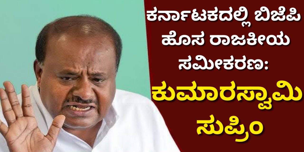 ಕರ್ನಾಟಕದಲ್ಲಿ ಬಿಜೆಪಿ ಹೊಸ ರಾಜಕೀಯ ಸಮೀಕರಣ: ಕುಮಾರಸ್ವಾಮಿ ಸುಪ್ರಿಂ