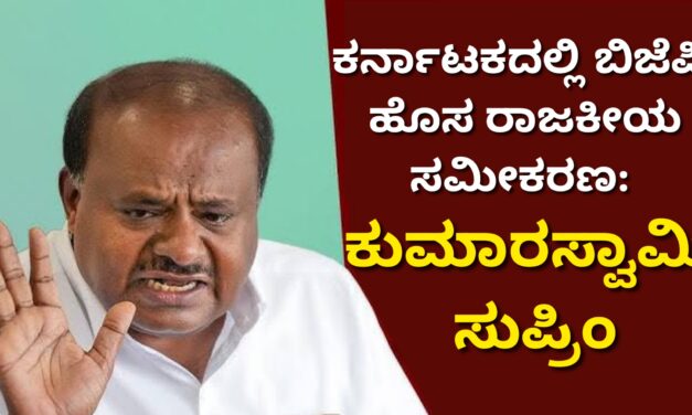 ಕರ್ನಾಟಕದಲ್ಲಿ ಬಿಜೆಪಿ ಹೊಸ ರಾಜಕೀಯ ಸಮೀಕರಣ: ಕುಮಾರಸ್ವಾಮಿ ಸುಪ್ರಿಂ