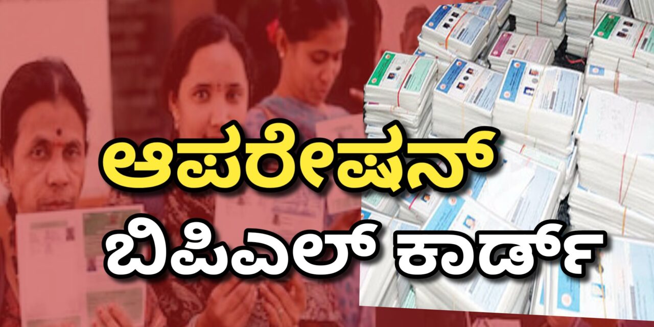 ಆಪರೇಷನ್ ಬಿಪಿಎಲ್ ಕಾರ್ಡ್ :ಅರ್ಹತೆ ಇಲ್ಲದವರ ಪಡಿತರ ರದ್ದು