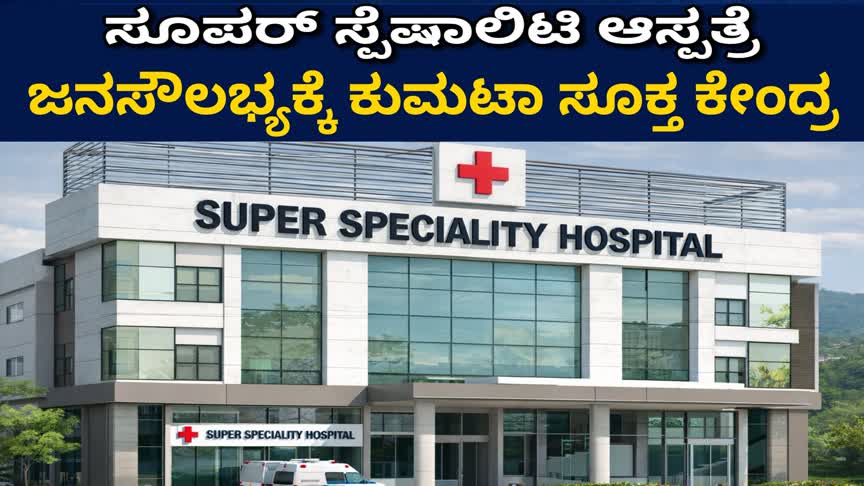 ಸೂಪರ್ ಸ್ಪೆಷಾಲಿಟಿ ಆಸ್ಪತ್ರೆ: ಜನಸೌಲಭ್ಯಕ್ಕೆ ಕುಮಟಾ ಸೂಕ್ತ ಕೇಂದ್ರ