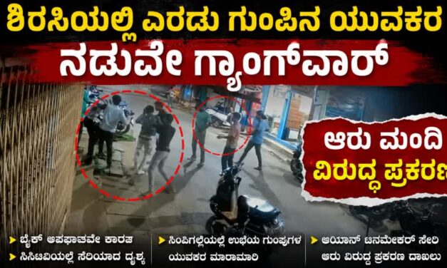 ಶಿರಸಿಯಲ್ಲಿ ಎರಡು ಗುಂಪಿನ ಯುವಕರ ನಡುವೆ ಗ್ಯಾಂಗ್‌ವಾರ್ :  ಆರು ಮಂದಿ ವಿರುದ್ಧ ಪ್ರಕರಣ